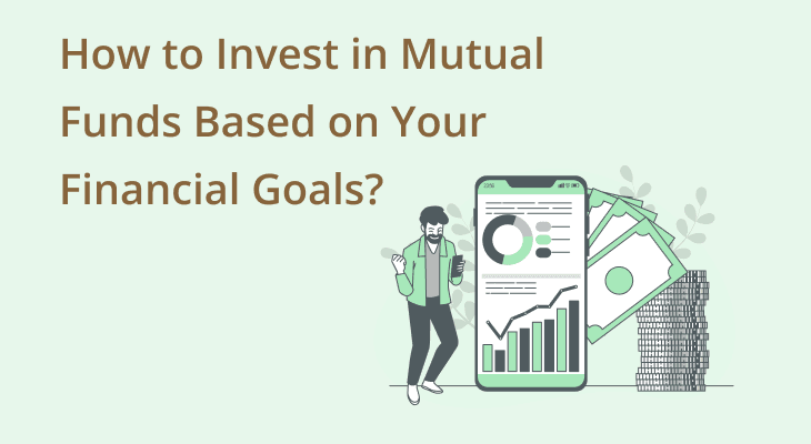 How to Invest in Mutual Funds Based on Your Financial Goals?