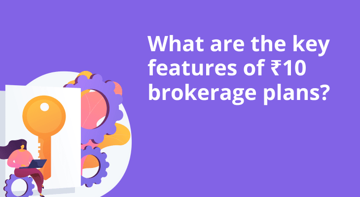 What are the key features of ₹10 brokerage plans? What are the key features of ₹10 brokerage plans?